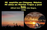Mi espíritu en Chiapas, México Mi alma en Marisa Trejos y José Ruiz Alfred Asís desde Isla Negra, Chile.