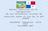 Buenas Prácticas en la integración de los diferentes niveles de atención sobre el eje de la APS PANAMÁ ENCUENTRO EUROSOCIAL- COSTA RICA DICIEMBRE 2007.
