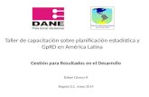 Taller de capacitación sobre planificación estadística y GpRD en América Latina Gestión para Resultados en el Desarrollo Rafael Gómez-R Bogotá D.C. mayo.