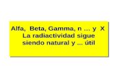 Alfa, Beta, Gamma, n … y X La radiactividad sigue siendo natural y... útil.