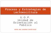U.O.P. Unidad de Orientación al Público Proceso y Estrategias de Lectoescritura MTRA. MA. SANDRA CORTÉS RUIZ.
