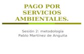 PAGO POR SERVICIOS AMBIENTALES. Sesión 2: metodología Pablo Martínez de Anguita.