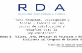 "RDA: Recursos, Descripción y Acceso - Cambios en las pautas de catalogación y desafíos para la implementación" Barbara B. Tillett, Jefa, División de Políticas.