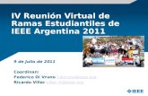 IV Reunión Virtual de Ramas Estudiantiles de IEEE Argentina 2011 9 de Julio de 2011 Coordinan: Federico Di Vruno f.divruno@ieee.orgf.divruno@ieee.org Ricardo.
