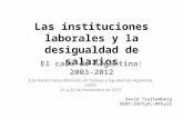 Las instituciones laborales y la desigualdad de salarios El caso de Argentina: 2003-2012 David Trajtemberg DERT-SSPTyEL-MTEySS X Jornadas sobre Mercado.