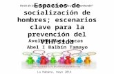 Espacios de socialización de hombres; escenarios clave para la prevención del VIH/sida Avelino Mato Vacas Abel I Balbín Tamayo Feria de Conocimiento “Aprendiendo.