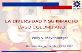 LA DIVERSIDAD Y SU IMPACTO Willy v. Mayenberger Barranquilla, septiembre 21 de 2007 LA DIVERSIDAD Y SU IMPACTO CASO COLOMBIANO.