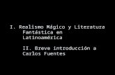 I. Realismo Mágico y Literatura Fantástica en Latinoamérica II. Breve introducción a Carlos Fuentes.