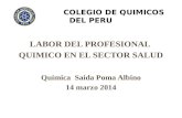 COLEGIO DE QUIMICOS DEL PERU LABOR DEL PROFESIONAL QUIMICO EN EL SECTOR SALUD Química Saida Poma Albino 14 marzo 2014.