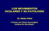 LOS MOVIMIENTOS OCULARES Y SU PATOLOGÍA Dr. Matías Pebet Profesor de Clínica Neurológica Instituto de Neurología.
