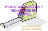 PROYECTO: "EXPLORAMOS Y MEDIMOS NUESTRO ENTORNO" (Lucía, Javi. M, Edu y Jose David)