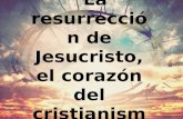 “La resurrección de jesucristo, el corazón del cristianismo”