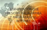 LA GLOBALIZACION QUE PRESIONA HACIA ARRIBA Y HACIA ABAJO: EL INTERNET