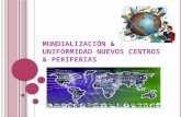 Mundialización & uniformidad nuevos centros & periferias