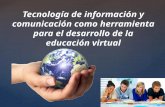 Las Tecnologías de la Informacion y La Comunicación como herramienta para el Desarrollo de la Educación Virtual