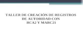 TALLER DE CREACIÓN DE REGISTROS  DE AUTORIDAD CON  RCA2 Y MARC21
