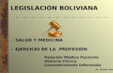 LEGISLACIÓN BOLIVIANA - SALUD Y MEDICINA - EJERCICIO DE LA PROFESIÓN Relación Médico Paciente Historia Cliníca Consentimiento Informado Dr. Alvaro Munguía.