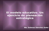 El modelo educativo. Un ejercicio de planeación estratégica Ma. Dolores Sánchez Soler.