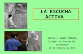 LA ESCUCHA ACTIVA JAVIER I. CHUST TORRENT Colegio “La Concepción” Onteniente 20 de Febrero de 2013.