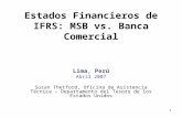 1 Estados Financieros de IFRS: MSB vs. Banca Comercial Lima, Perú Abril 2007 Susan Thetford, Oficina de Asistencia Técnica – Departamento del Tesoro de.