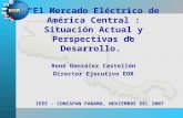 “El Mercado Eléctrico de América Central : Situación Actual y Perspectivas de Desarrollo.” René González Castellón Director Ejecutivo EOR IEEE – CONCAPAN.