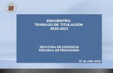 ENCUENTRO TRABAJO DE TITULACIÓN 2010-2011 JEFATURA DE DOCENCIA ESCUELA DE PEDAGOGÍA 07 de Julio 2010.