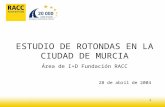 1 ESTUDIO DE ROTONDAS EN LA CIUDAD DE MURCIA Área de I+D Fundación RACC 28 de abril de 2004.