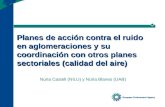 Planes de acción contra el ruido en aglomeraciones y su coordinación con otros planes sectoriales (calidad del aire) Núria Castell (NILU) y Núria Blanes.