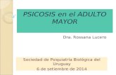 PSICOSIS en el ADULTO MAYOR Sociedad de Psiquiatría Biológica del Uruguay 6 de setiembre de 2014 Dra. Rossana Lucero.