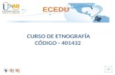 ECEDU CURSO DE ETNOGRAFÍA CÓDIGO - 401432 DESCRIPCIÓN DEL CURSO: El curso de Etnografía busca estimular y fomentar en el estudiante el interés en la.