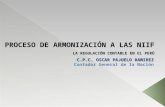 PROCESO DE ARMONIZACIÓN A LAS NIIF C.P.C. OSCAR PAJUELO RAMIREZ Contador General de la Nación LA REGULACIÓN CONTABLE EN EL PERÚ.