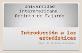 Introducción a las estadísticas Prof. Alice Pérez Fernández Universidad Interamericana Recinto de Fajardo.