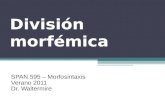 División morfémica SPAN 595 – Morfosintaxis Verano 2011 Dr. Waltermire.