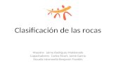 Clasificación de las rocas Maestro: Jaime Rodríguez Maldonado Capacitadores: Carlos Ricart, Jaime García Escuela Intermedia Benjamín Franklin.