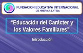 “Educación del Carácter y los Valores Familiares” FUNDACION EDUCATIVA INTERNACIONAL DE AMERICA LATINA Introducción.