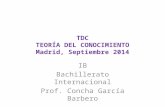 TDC TEORÍA DEL CONOCIMIENTO Madrid, Septiembre 2014 IB Bachillerato Internacional Prof. Concha García Barbero.