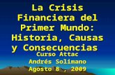 La Crisis Financiera del Primer Mundo: Historia, Causas y Consecuencias Curso Attac Andrés Solimano Agosto 8, 2009.