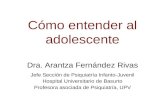 Cómo entender al adolescente Dra. Arantza Fernández Rivas Jefe Sección de Psiquiatría Infanto-Juvenil Hospital Universitario de Basurto Profesora asociada.