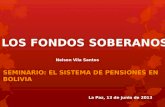 LOS FONDOS SOBERANOS SEMINARIO: EL SISTEMA DE PENSIONES EN BOLIVIA Nelson Vila Santos La Paz, 13 de junio de 2013.