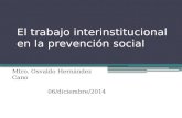 El trabajo interinstitucional en la prevención social Mtro. Osvaldo Hernández Cano 06/diciembre/2014.