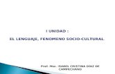 I UNIDAD : EL LENGUAJE, FENOMENO SOCIO-CULTURAL. Prof. Msc. ISABEL CRISTINA DÍAZ DE CAMPECHANO.