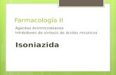 Farmacología II Agentes Antimicrobianos Inhibidores de síntesis de ácidos micolicos Isoniazida.