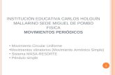 INSTITUCIÓN EDUCATIVA C ARLOS H OLGUÍN M ALLARINO SEDE MIGUEL DE P OMBO F ISICA MOVIMIENTOS PERIÓDICOS Movimiento Circular Uniforme Movimientos vibratorios.