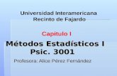 Métodos Estadísticos I Psic. 3001 Profesora: Alice Pérez Fernández Universidad Interamericana Recinto de Fajardo Capitulo I.