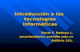 Introducción a las tecnologías informáticas Oscar F. Bedoya L. oscarbed@eisc.univalle.edu.co Edificio 331.