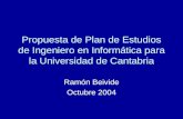 Propuesta de Plan de Estudios de Ingeniero en Informática para la Universidad de Cantabria Ramón Beivide Octubre 2004.