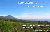 DRA. SANDRA YANIRA LAZO DE GARCIA Noviembre 2005 ALCOHOLISMO EN EL SALVADOR EL SALVADOR.