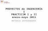 PROYECTOS de INGENIERÍA I PRACTICIM I y II enero-mayo 2015 MATERIA INTEGRADORA.