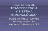 FACTORES DE TRANSFERENCIA Y SISTEMA INMUNOLÓGICO JAVIER JARAMILLO HURTADO Medico y Cirujano CES Magíster en Epidemiología CES.