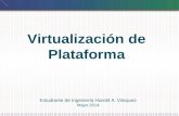 Estudiante de Ingeniería Harold A. Vásquez Mayo 2014 Virtualización de Plataforma.